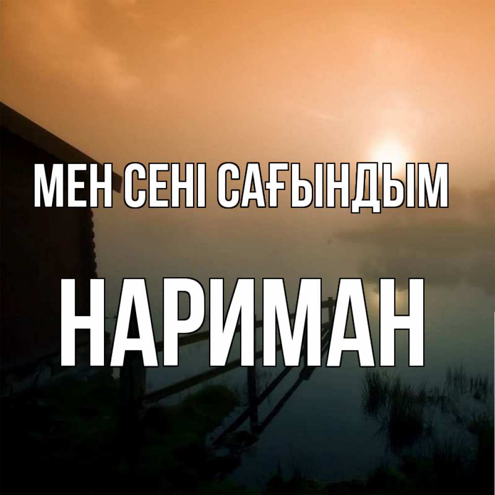 Күн сайын ашық хат с именем, НАРИМАН Мен сені сағындым приходи ко мне на чай Онлайн тегін жүктеп алу тілектері бар керемет карта 