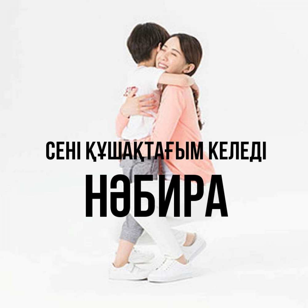 Күн сайын ашық хат с именем, НӘБИРА сені құшақтағым келеді соскучилась по сыну Онлайн тегін жүктеп алу тілектері бар керемет карта 