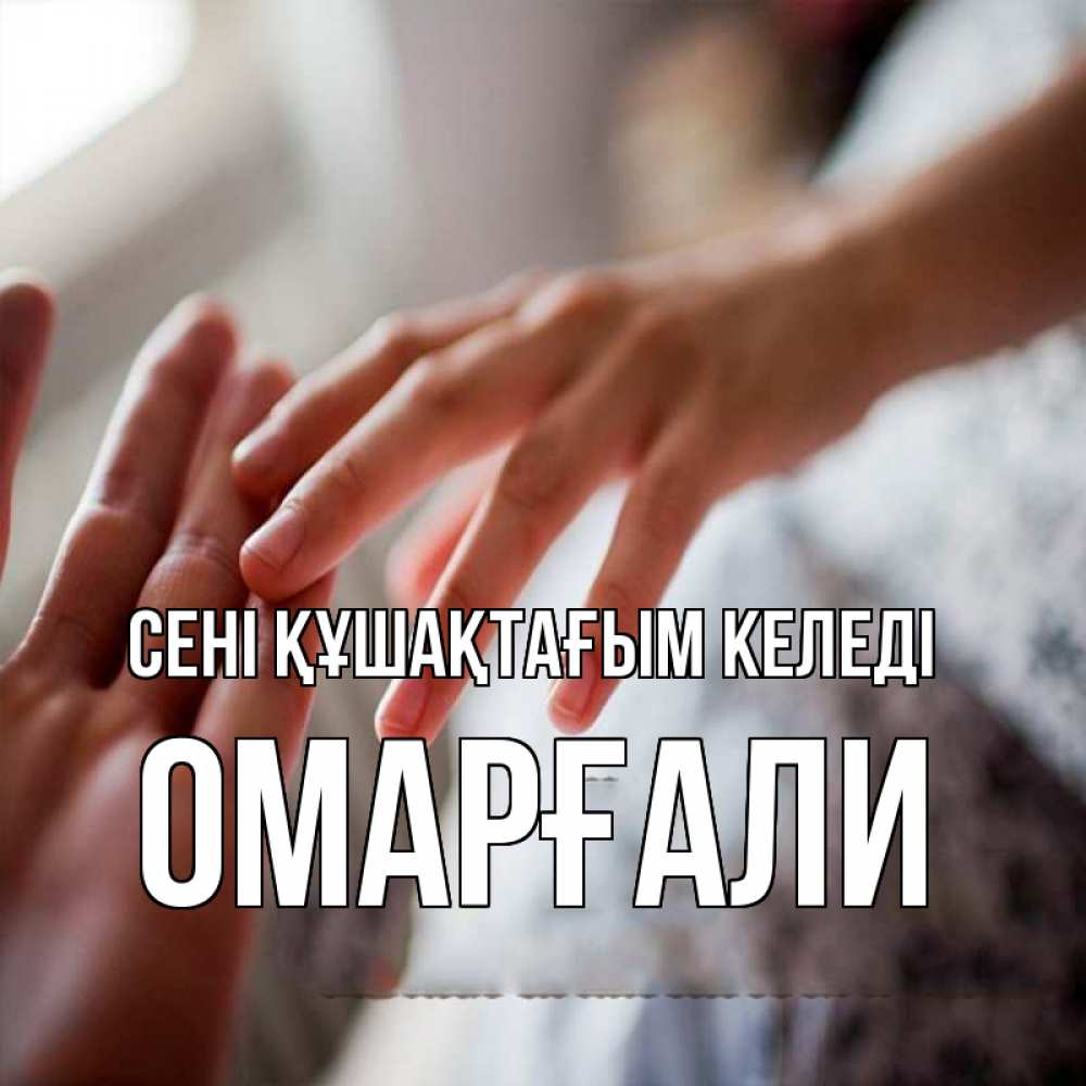 Күн сайын ашық хат с именем, ОМАРҒАЛИ сені құшақтағым келеді прикосновение Онлайн тегін жүктеп алу тілектері бар керемет карта 