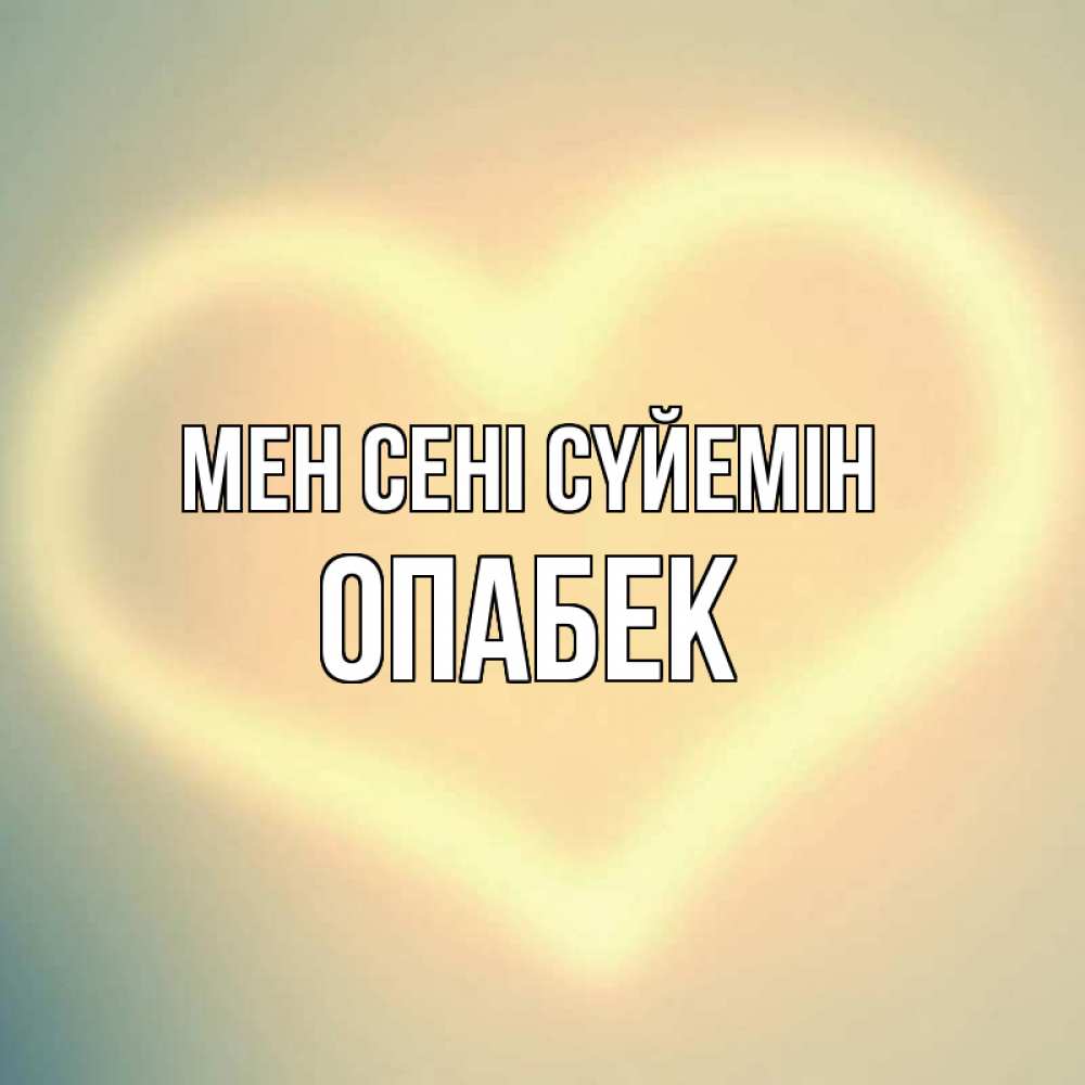 Күн сайын ашық хат с именем, ОПАБЕК Мен сені сүйемін сердце Онлайн тегін жүктеп алу тілектері бар керемет карта 