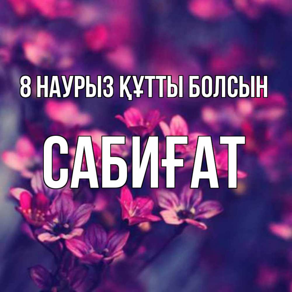 Күн сайын ашық хат с именем, САБИҒАТ 8 наурыз құтты болсын небольшие цветы 1 Онлайн тегін жүктеп алу тілектері бар керемет карта 