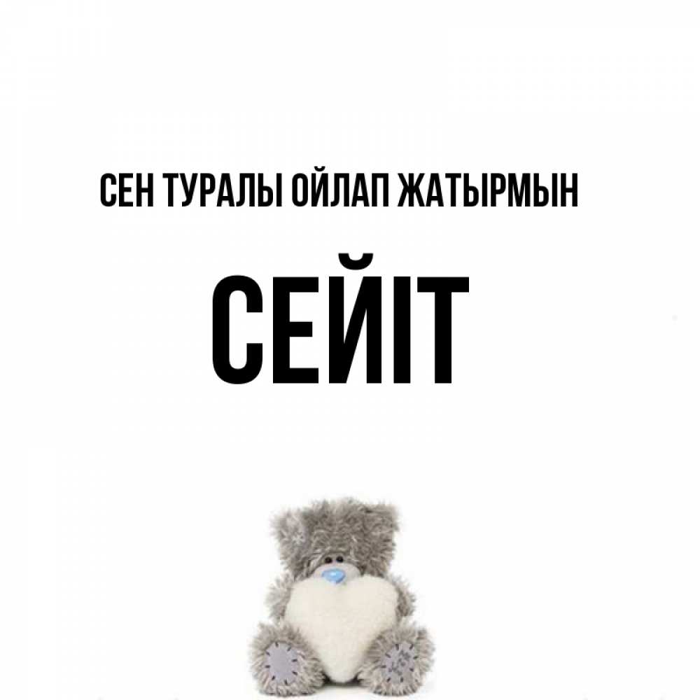 Күн сайын ашық хат с именем, СЕЙІТ Сен туралы ойлап жатырмын тедди с сердечком для любимой Онлайн тегін жүктеп алу тілектері бар керемет карта 