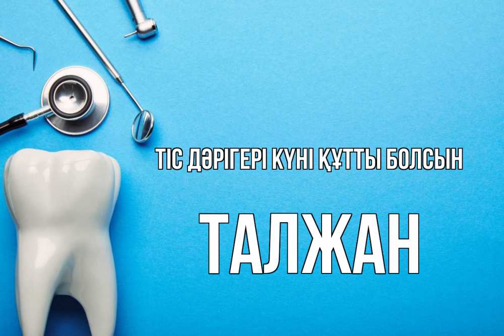 Күн сайын ашық хат с именем, ТАЛЖАН Тіс дәрігері күні құтты болсын с днем стоматолога Онлайн тегін жүктеп алу тілектері бар керемет карта 