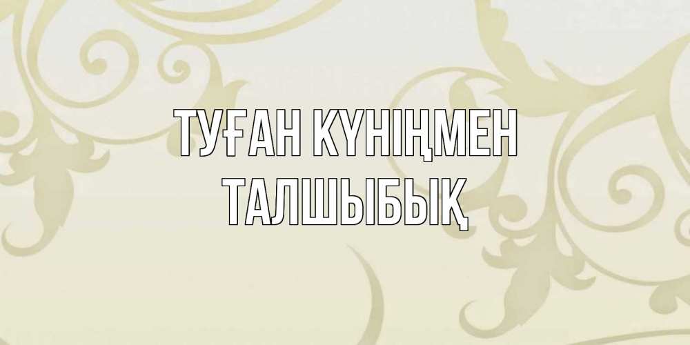 Күн сайын ашық хат с именем, ТАЛШЫБЫҚ Туған күніңмен Открытка с простым фоном Онлайн тегін жүктеп алу тілектері бар керемет карта 