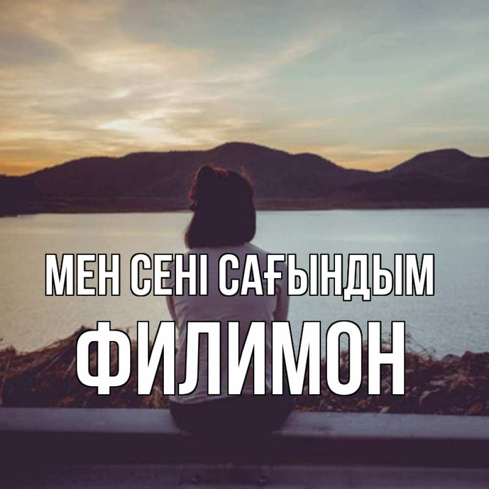 Күн сайын ашық хат с именем, Филимон Мен сені сағындым я уже соскучилась Онлайн тегін жүктеп алу тілектері бар керемет карта 