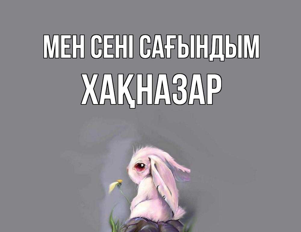 Күн сайын ашық хат с именем, ХАҚНАЗАР Мен сені сағындым заяц Онлайн тегін жүктеп алу тілектері бар керемет карта 