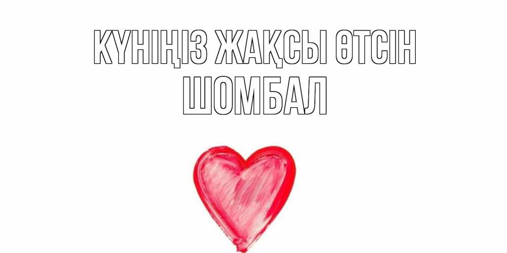 Күн сайын ашық хат с именем, ШОМБАЛ Күніңіз жақсы өтсін прекрасного дня любимой Онлайн тегін жүктеп алу тілектері бар керемет карта 