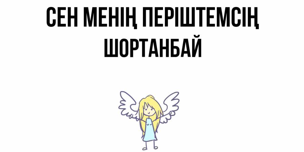 Күн сайын ашық хат с именем, ШОРТАНБАЙ Сен менің періштемсің ангел Онлайн тегін жүктеп алу тілектері бар керемет карта 