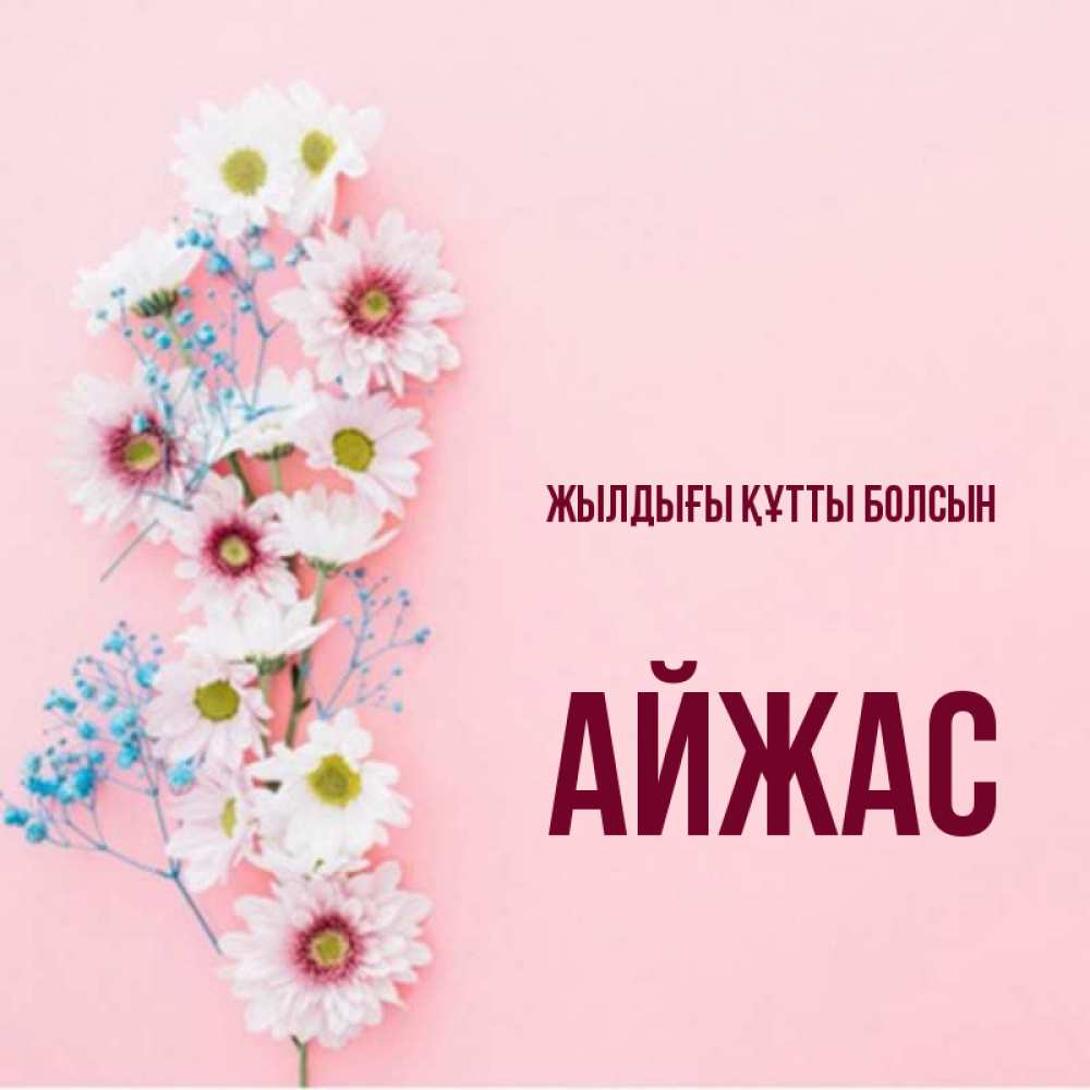 Күн сайын ашық хат с именем, Айжас Жылдығы құтты болсын Родная моя с днем рождения тебя картинка с цветами белыми и голубыми Онлайн тегін жүктеп алу тілектері бар керемет карта 