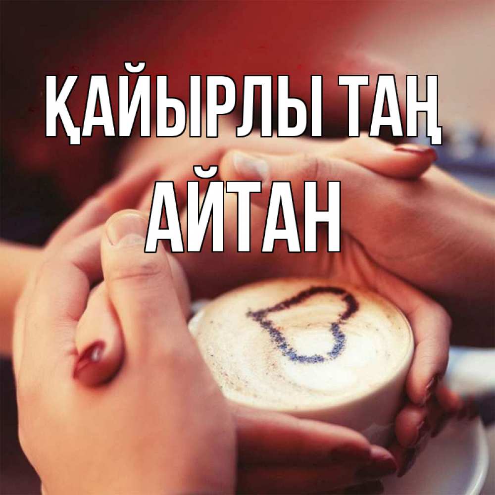 Күн сайын ашық хат с именем, Айтан Қайырлы таң мы навсегда вместе Онлайн тегін жүктеп алу тілектері бар керемет карта 