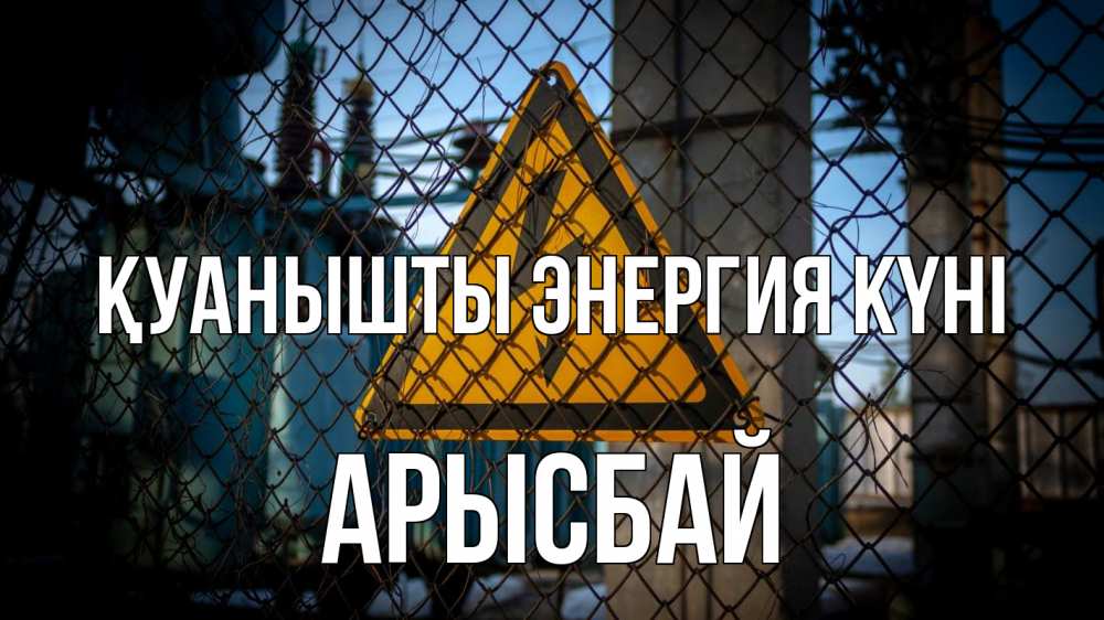 Күн сайын ашық хат с именем, Арысбай Қуанышты энергия күні трансформаторная подстанция Онлайн тегін жүктеп алу тілектері бар керемет карта 