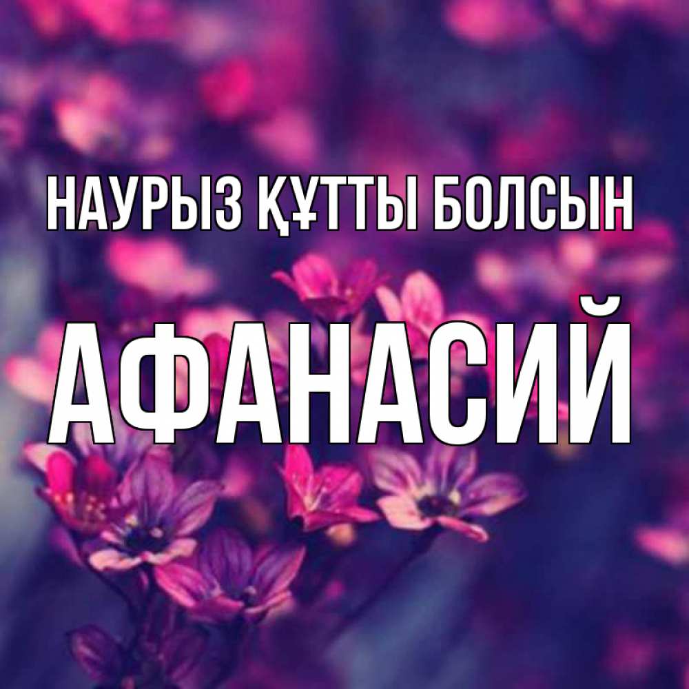 Күн сайын ашық хат с именем, Афанасий Наурыз құтты болсын небольшие цветы 1 Онлайн тегін жүктеп алу тілектері бар керемет карта 