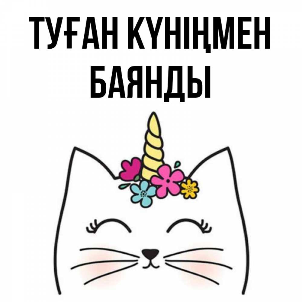 Күн сайын ашық хат с именем, Баянды Туған күніңмен милый кот с одним рожком Онлайн тегін жүктеп алу тілектері бар керемет карта 