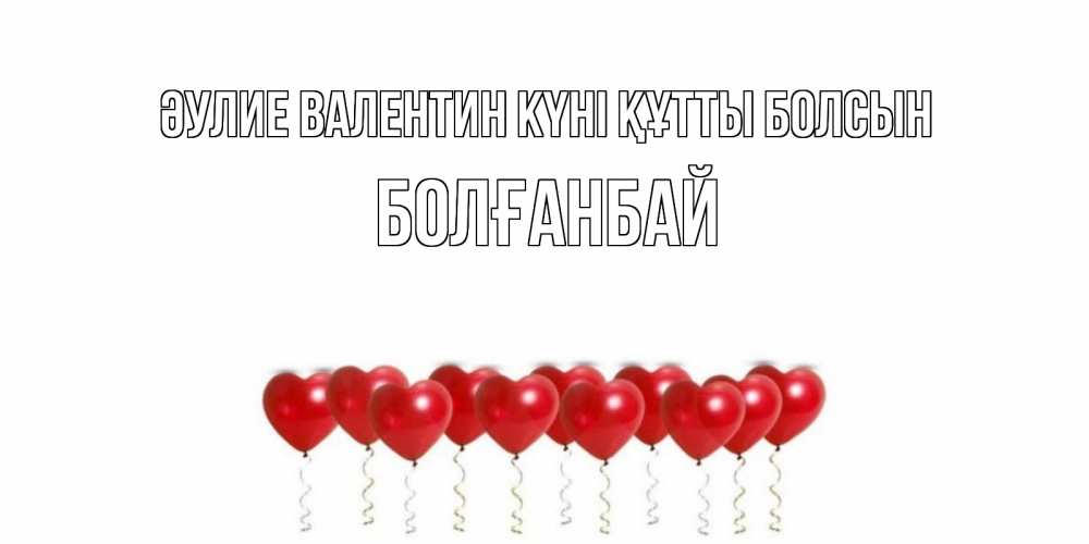 Күн сайын ашық хат с именем, Болғанбай Әулие Валентин күні құтты болсын Поздравляю с днем всех влюбленных тебя моя родная Онлайн тегін жүктеп алу тілектері бар керемет карта 