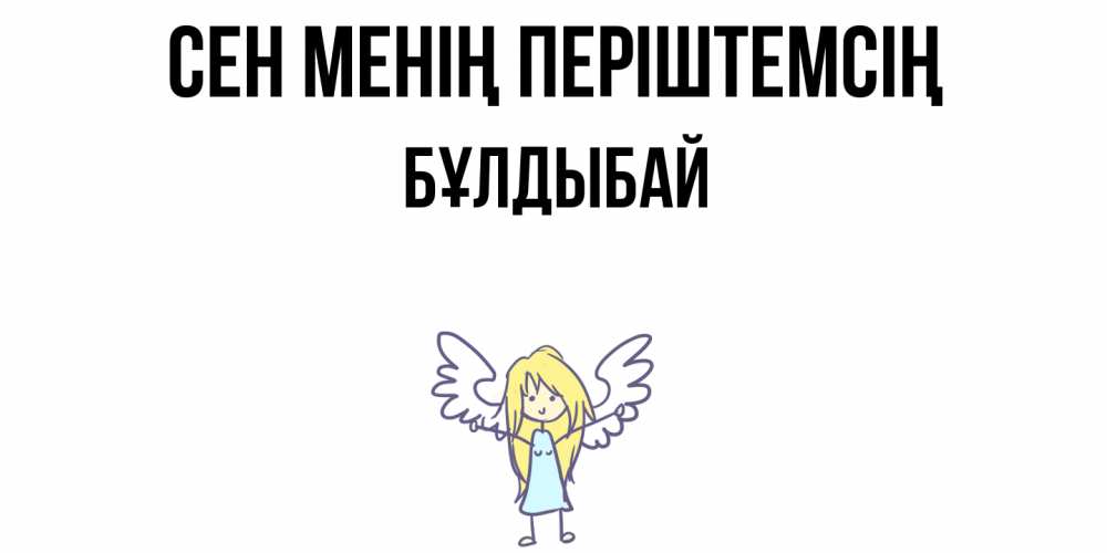 Күн сайын ашық хат с именем, Бұлдыбай Сен менің періштемсің ангел Онлайн тегін жүктеп алу тілектері бар керемет карта 