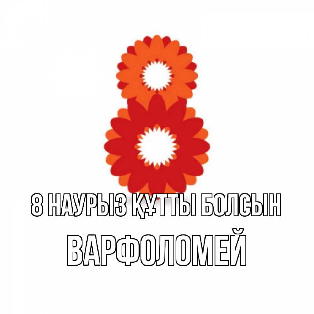 Күн сайын ашық хат с именем, Варфоломей 8 наурыз құтты болсын восьмерка из лепестков Онлайн тегін жүктеп алу тілектері бар керемет карта 