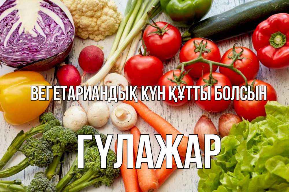 Күн сайын ашық хат с именем, ГҮЛАЖАР Вегетариандық күн құтты болсын день вегана Онлайн тегін жүктеп алу тілектері бар керемет карта 