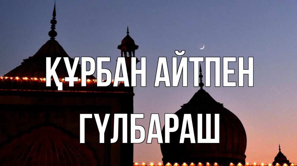 Күн сайын ашық хат с именем, ГҮЛБАРАШ Құрбан айтпен мечеть Онлайн тегін жүктеп алу тілектері бар керемет карта 