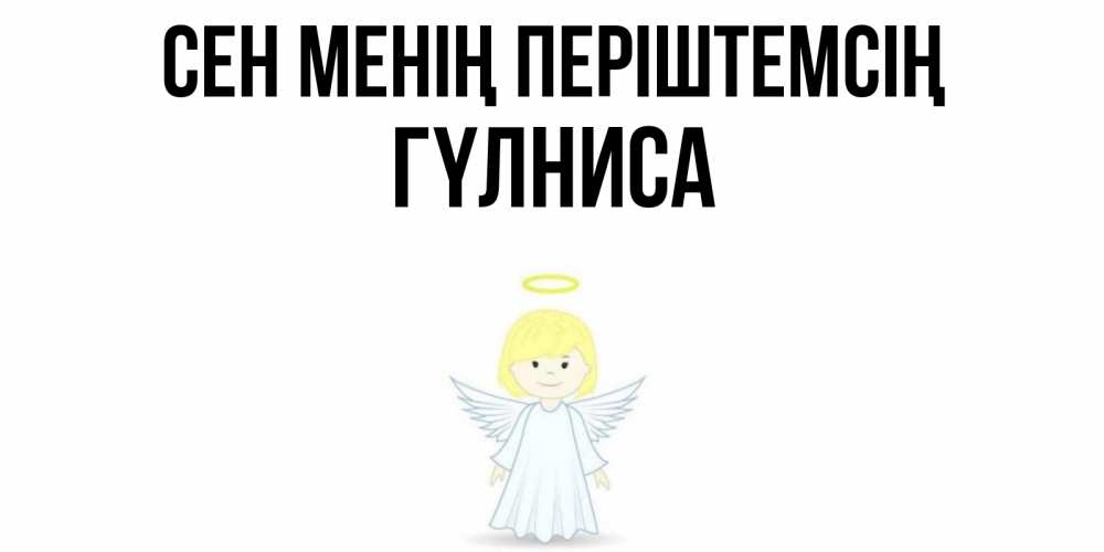 Күн сайын ашық хат с именем, ГҮЛНИСА Сен менің періштемсің ангел Онлайн тегін жүктеп алу тілектері бар керемет карта 