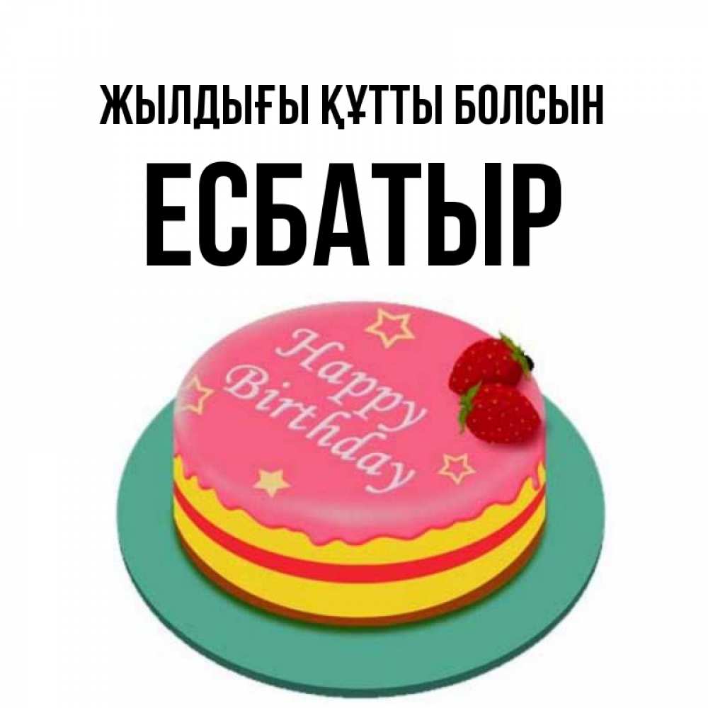 Күн сайын ашық хат с именем, Есбатыр Жылдығы құтты болсын торт, клубника, днюха Онлайн тегін жүктеп алу тілектері бар керемет карта 