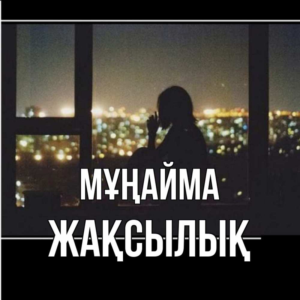Күн сайын ашық хат с именем, Жақсылық Мұңайма смотрит на ночной город Онлайн тегін жүктеп алу тілектері бар керемет карта 