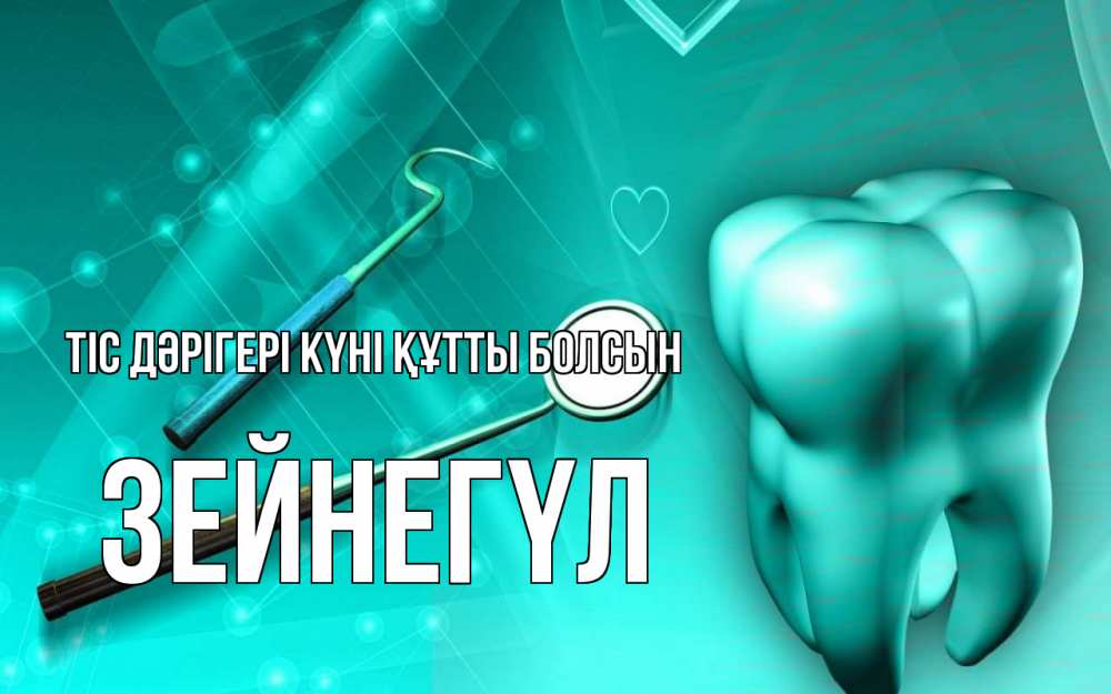 Күн сайын ашық хат с именем, ЗЕЙНЕГҮЛ Тіс дәрігері күні құтты болсын с днем стоматолога Онлайн тегін жүктеп алу тілектері бар керемет карта 