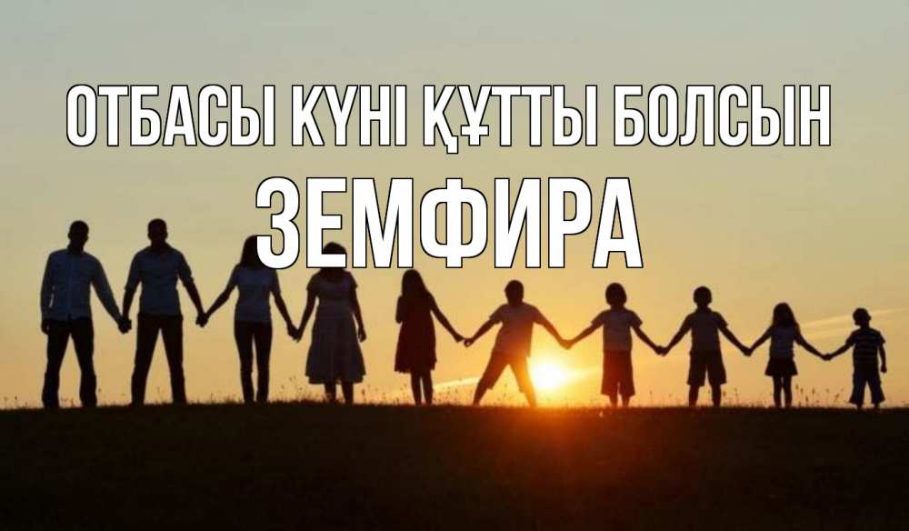 Күн сайын ашық хат с именем, ЗЕМФИРА отбасы күні құтты болсын дети, родители Онлайн тегін жүктеп алу тілектері бар керемет карта 