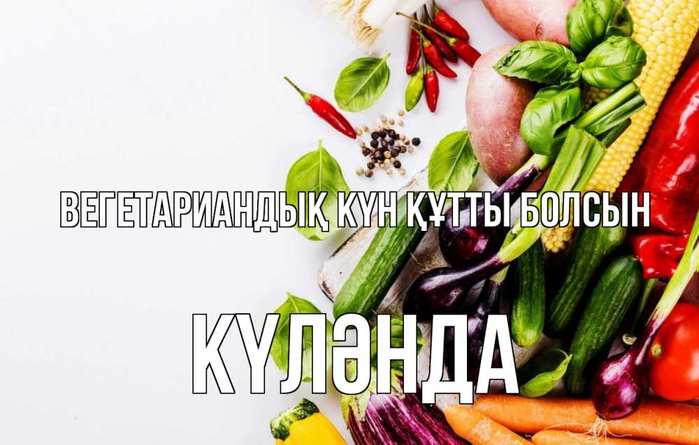 Күн сайын ашық хат с именем, КҮЛӘНДА Вегетариандық күн құтты болсын день вегана Онлайн тегін жүктеп алу тілектері бар керемет карта 