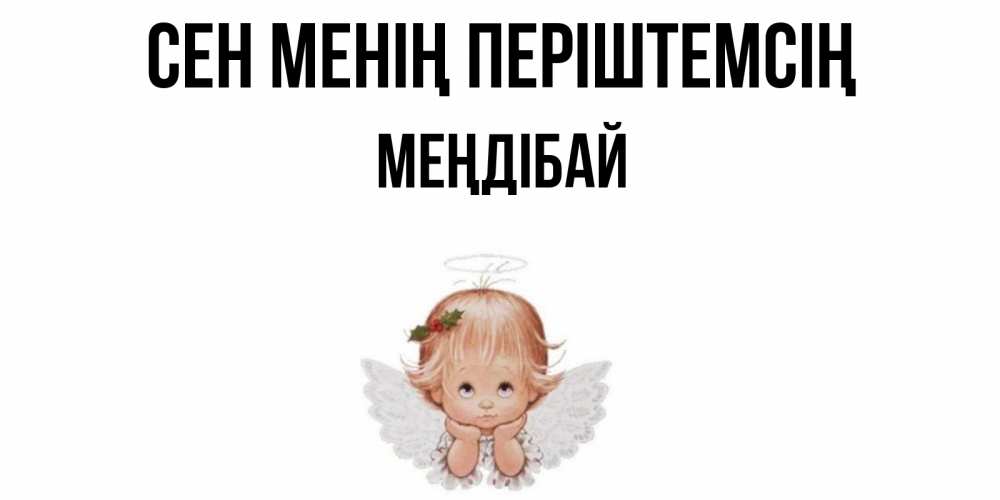 Күн сайын ашық хат с именем, МЕҢДІБАЙ Сен менің періштемсің ангел Онлайн тегін жүктеп алу тілектері бар керемет карта 