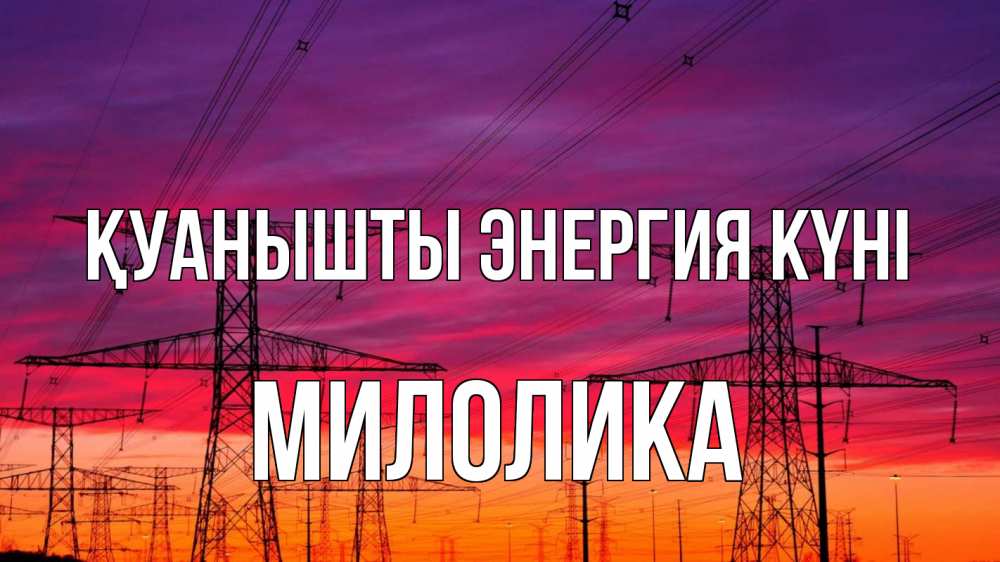 Күн сайын ашық хат с именем, Милолика Қуанышты энергия күні энергия электричество закат Онлайн тегін жүктеп алу тілектері бар керемет карта 