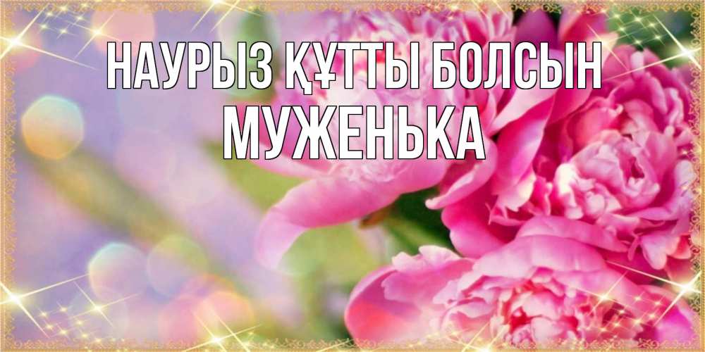 Күн сайын ашық хат с именем, Муженька Наурыз құтты болсын красивые открытки с текстом для любимых дам Онлайн тегін жүктеп алу тілектері бар керемет карта 