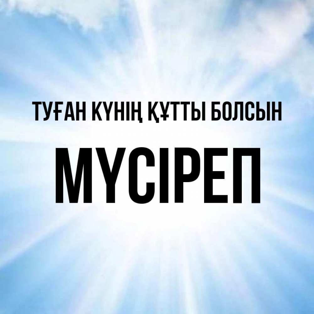 Күн сайын ашық хат с именем, МҮСІРЕП Туған күнің құтты болсын свет небесный Онлайн тегін жүктеп алу тілектері бар керемет карта 