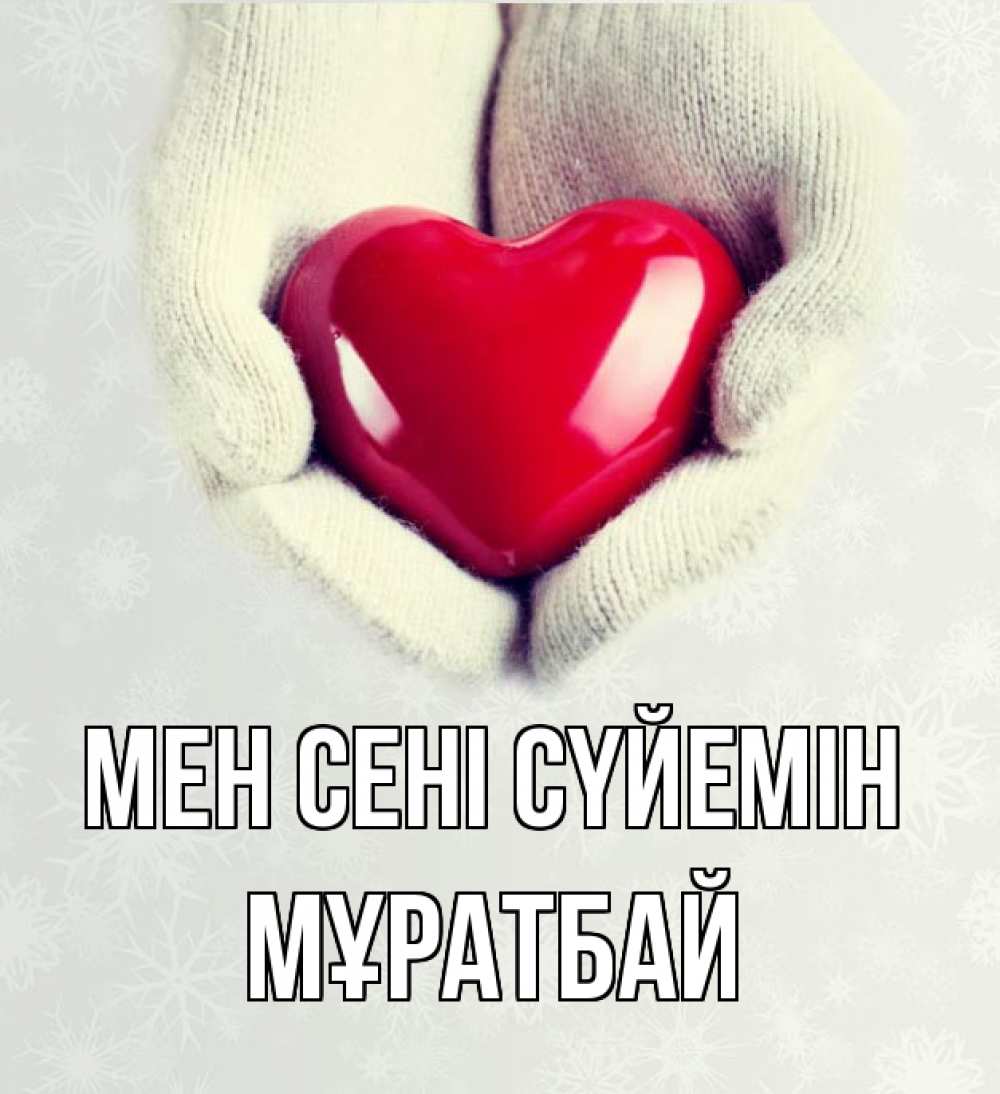 Күн сайын ашық хат с именем, Мұратбай Мен сені сүйемін сердечко в руках, варежки Онлайн тегін жүктеп алу тілектері бар керемет карта 