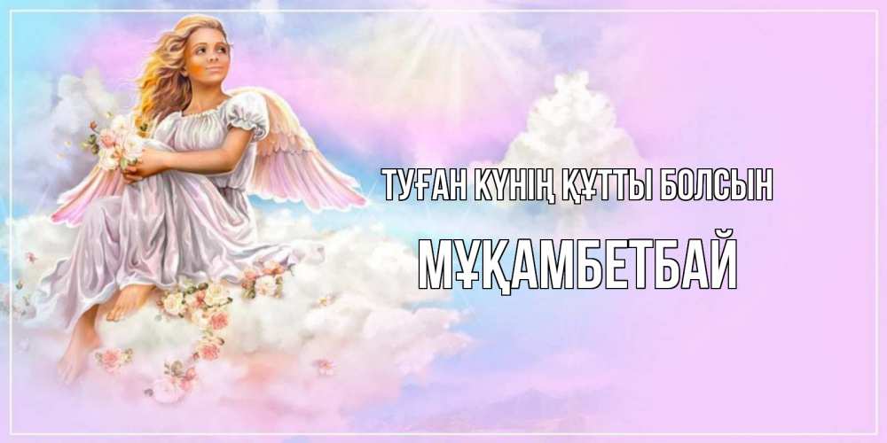 Күн сайын ашық хат с именем, Мұқамбетбай Туған күнің құтты болсын ангел, девушка, небо в розовом, облака Онлайн тегін жүктеп алу тілектері бар керемет карта 