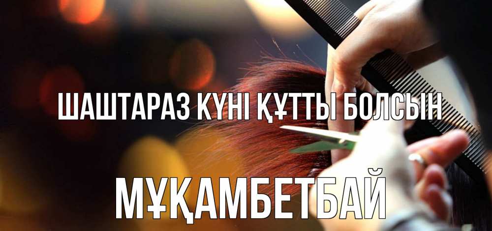 Күн сайын ашық хат с именем, Мұқамбетбай Шаштараз күні құтты болсын с днем парикмахера расческа Онлайн тегін жүктеп алу тілектері бар керемет карта 