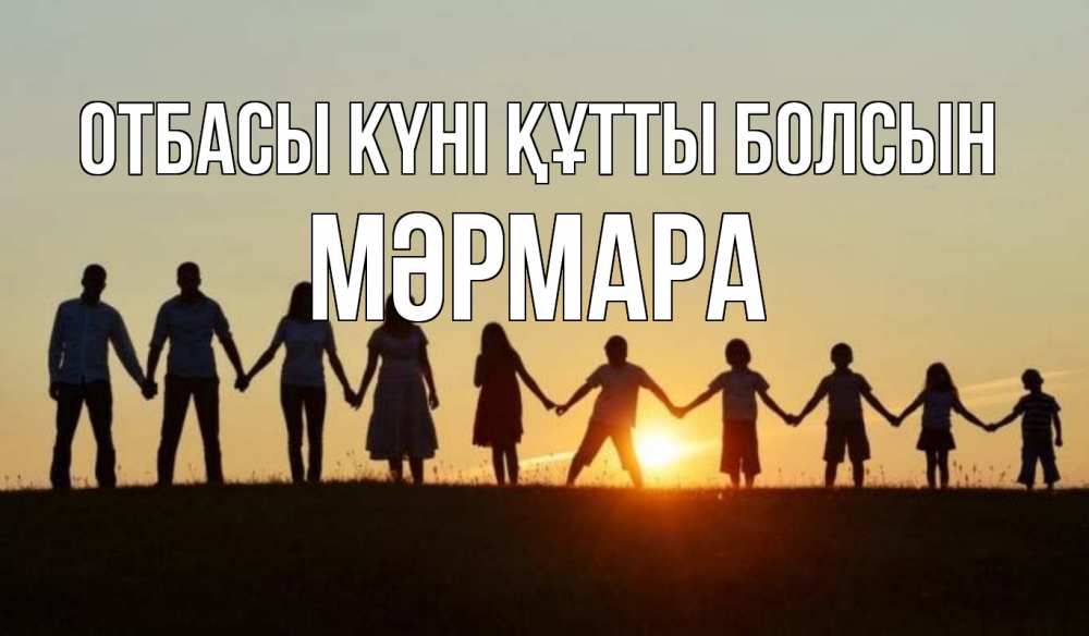 Күн сайын ашық хат с именем, МӘРМАРА отбасы күні құтты болсын дети, родители Онлайн тегін жүктеп алу тілектері бар керемет карта 