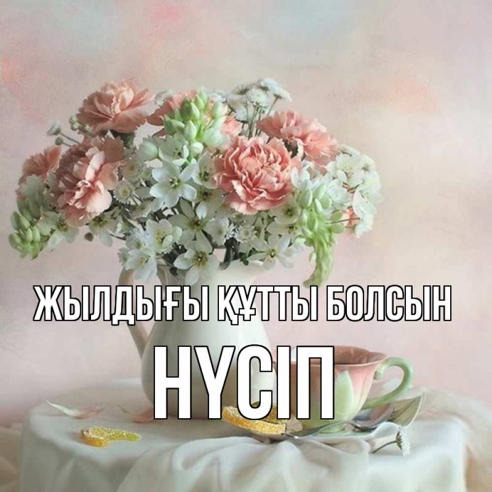 Күн сайын ашық хат с именем, НҮСІП Жылдығы құтты болсын с цветами Онлайн тегін жүктеп алу тілектері бар керемет карта 