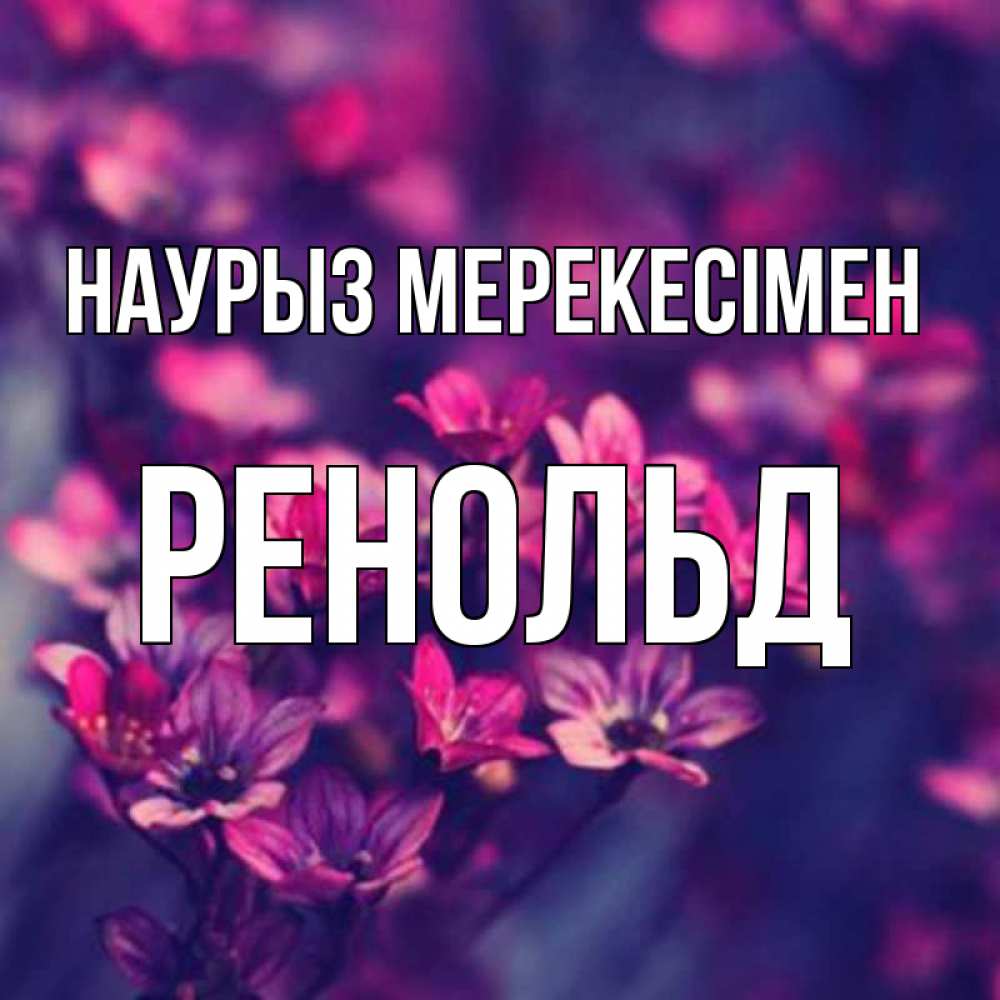 Күн сайын ашық хат с именем, Ренольд Наурыз мерекесімен небольшие цветы 1 Онлайн тегін жүктеп алу тілектері бар керемет карта 
