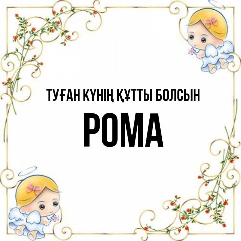 Күн сайын ашық хат с именем, Рома Туған күнің құтты болсын девочки ангелы Онлайн тегін жүктеп алу тілектері бар керемет карта 