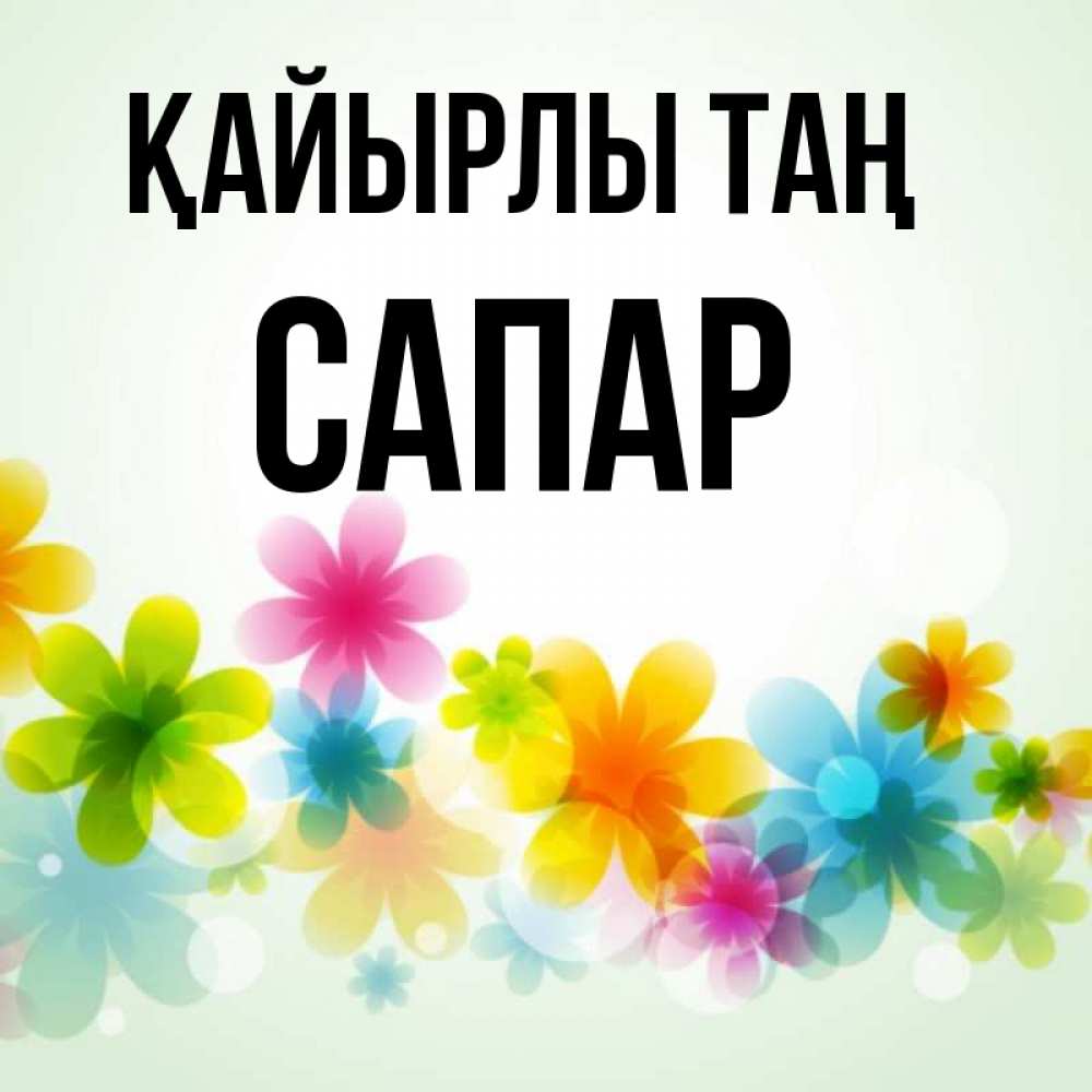 Күн сайын ашық хат с именем, САПАР Қайырлы таң позитивные цветочки Онлайн тегін жүктеп алу тілектері бар керемет карта 
