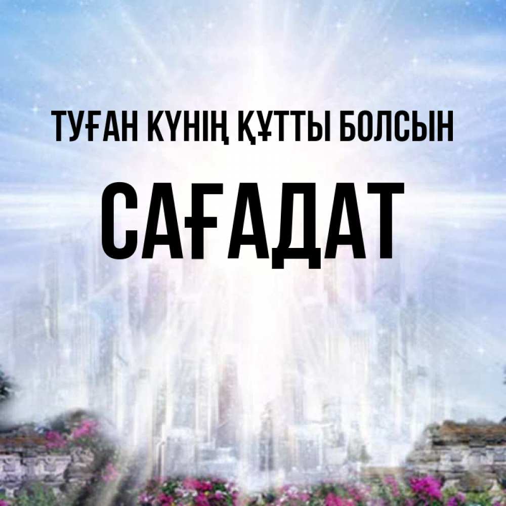 Күн сайын ашық хат с именем, САҒАДАТ Туған күнің құтты болсын небесный свет Онлайн тегін жүктеп алу тілектері бар керемет карта 