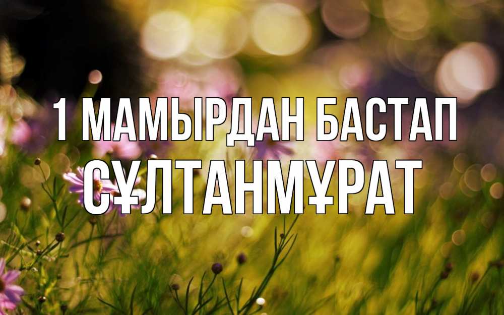 Күн сайын ашық хат с именем, СҰЛТАНМҰРАТ 1 мамырдан бастап С 1 мая Онлайн тегін жүктеп алу тілектері бар керемет карта 
