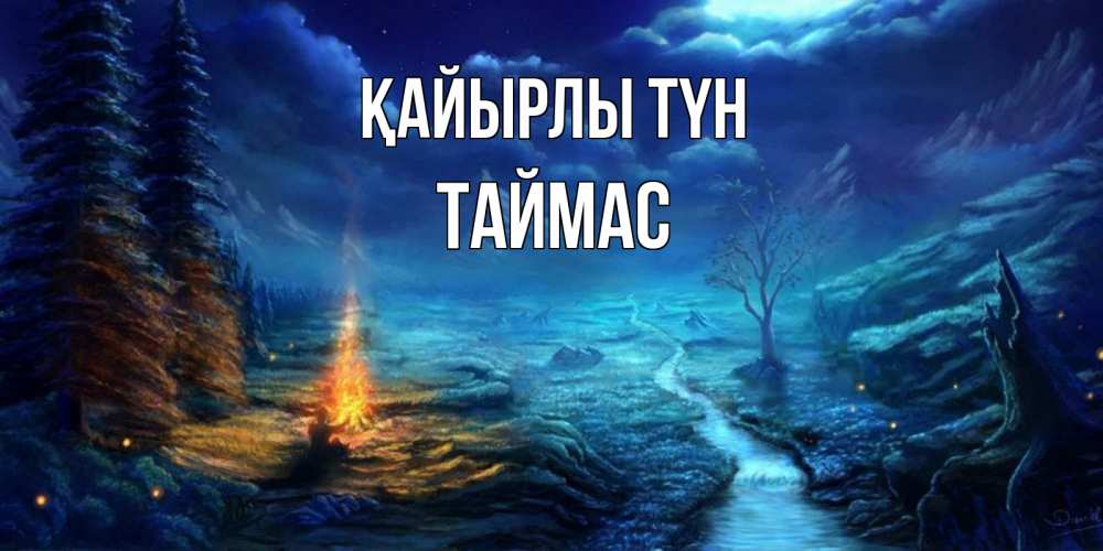 Күн сайын ашық хат с именем, ТАЙМАС Қайырлы түн спокойной ночи красивая картинка с подписью Онлайн тегін жүктеп алу тілектері бар керемет карта 