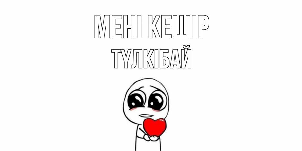 Күн сайын ашық хат с именем, ТҮЛКІБАЙ Мені кешір тролль фейс с сердечком просит прощения Онлайн тегін жүктеп алу тілектері бар керемет карта 