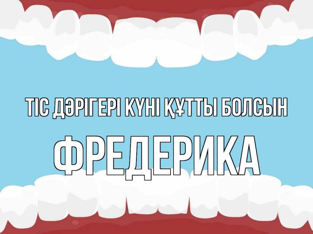 Күн сайын ашық хат с именем, Фредерика Тіс дәрігері күні құтты болсын с днем стоматолога Онлайн тегін жүктеп алу тілектері бар керемет карта 