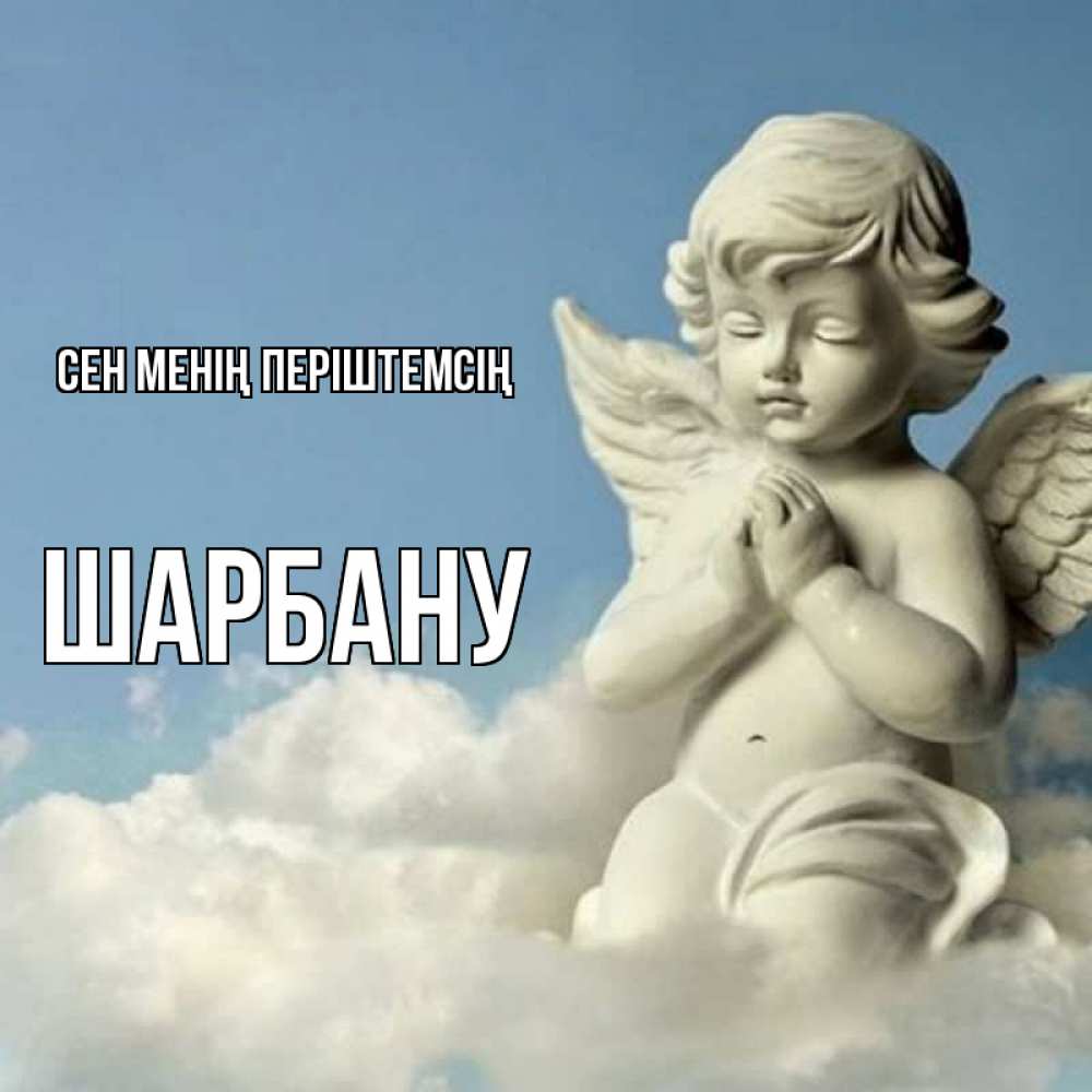 Күн сайын ашық хат с именем, ШАРБАНУ Сен менің періштемсің скульптура ангела на небе Онлайн тегін жүктеп алу тілектері бар керемет карта 