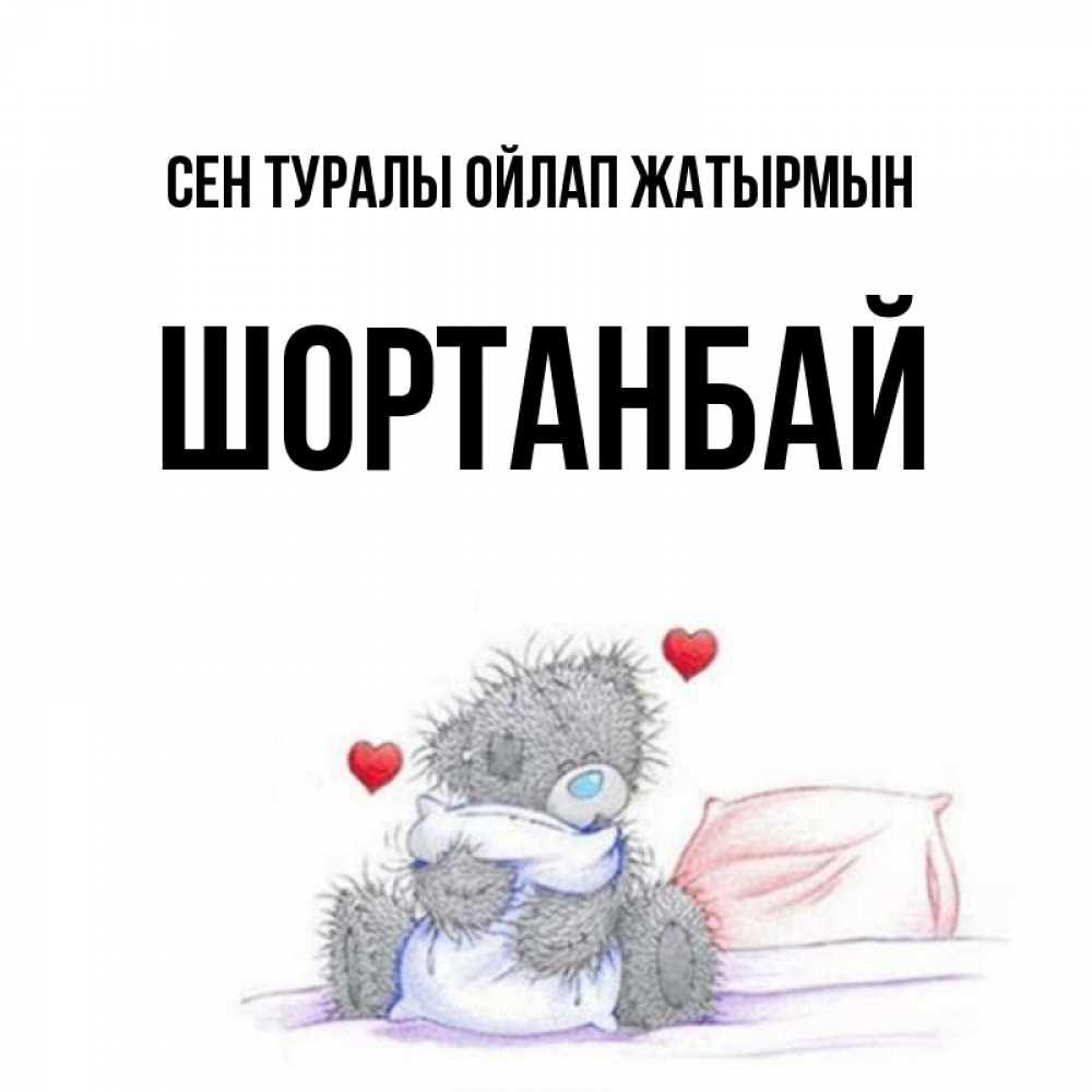 Күн сайын ашық хат с именем, ШОРТАНБАЙ Сен туралы ойлап жатырмын мишка на кровати Онлайн тегін жүктеп алу тілектері бар керемет карта 