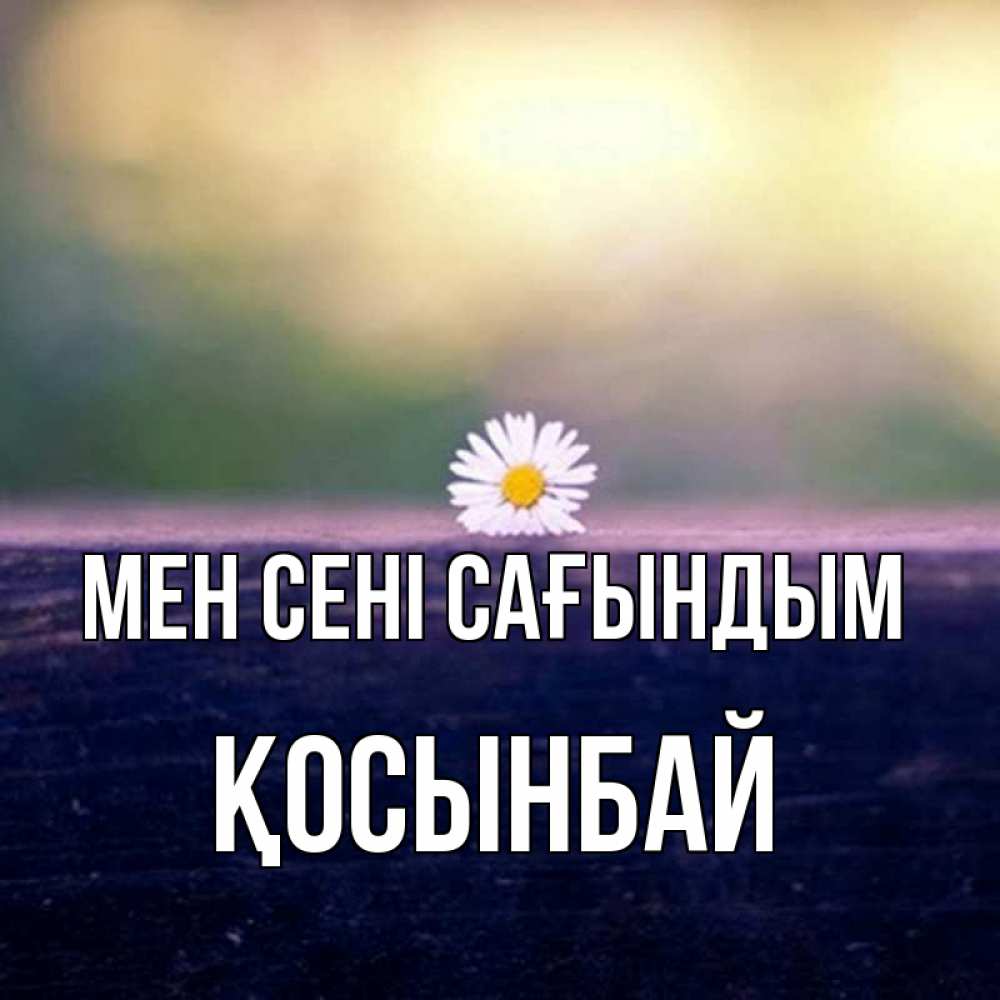 Күн сайын ашық хат с именем, ҚОСЫНБАЙ Мен сені сағындым приходи в гости Онлайн тегін жүктеп алу тілектері бар керемет карта 