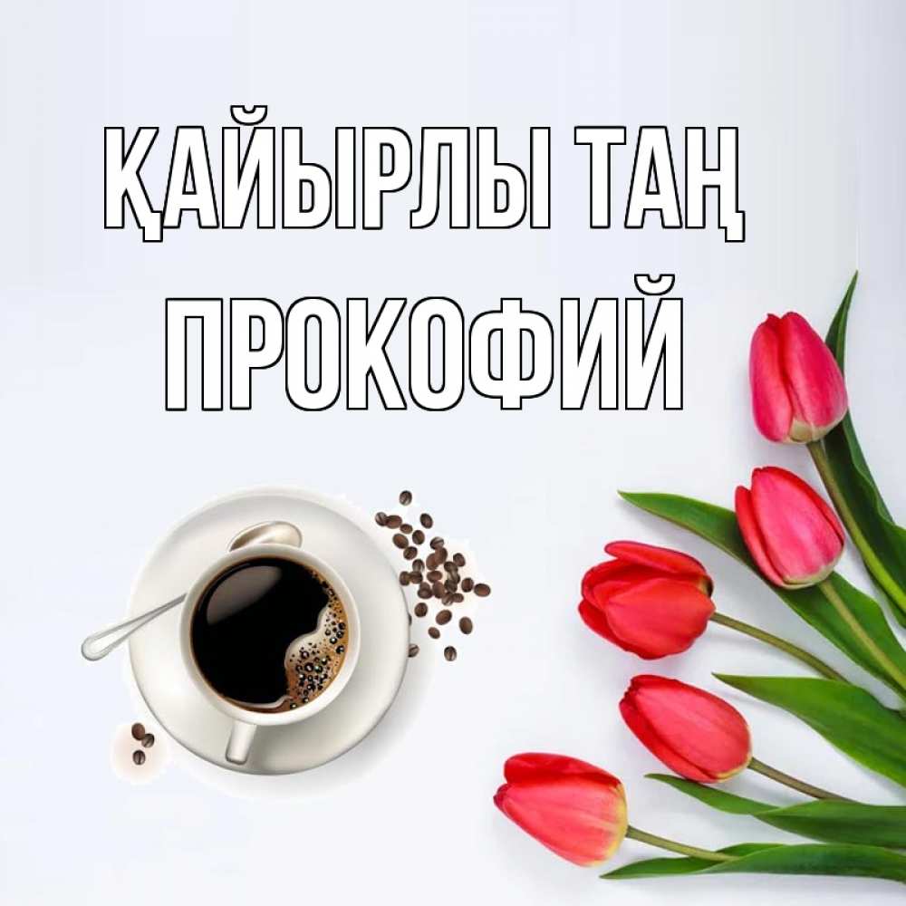 Күн сайын ашық хат с именем, Прокофий Қайырлы таң красное блюдце Онлайн тегін жүктеп алу тілектері бар керемет карта 