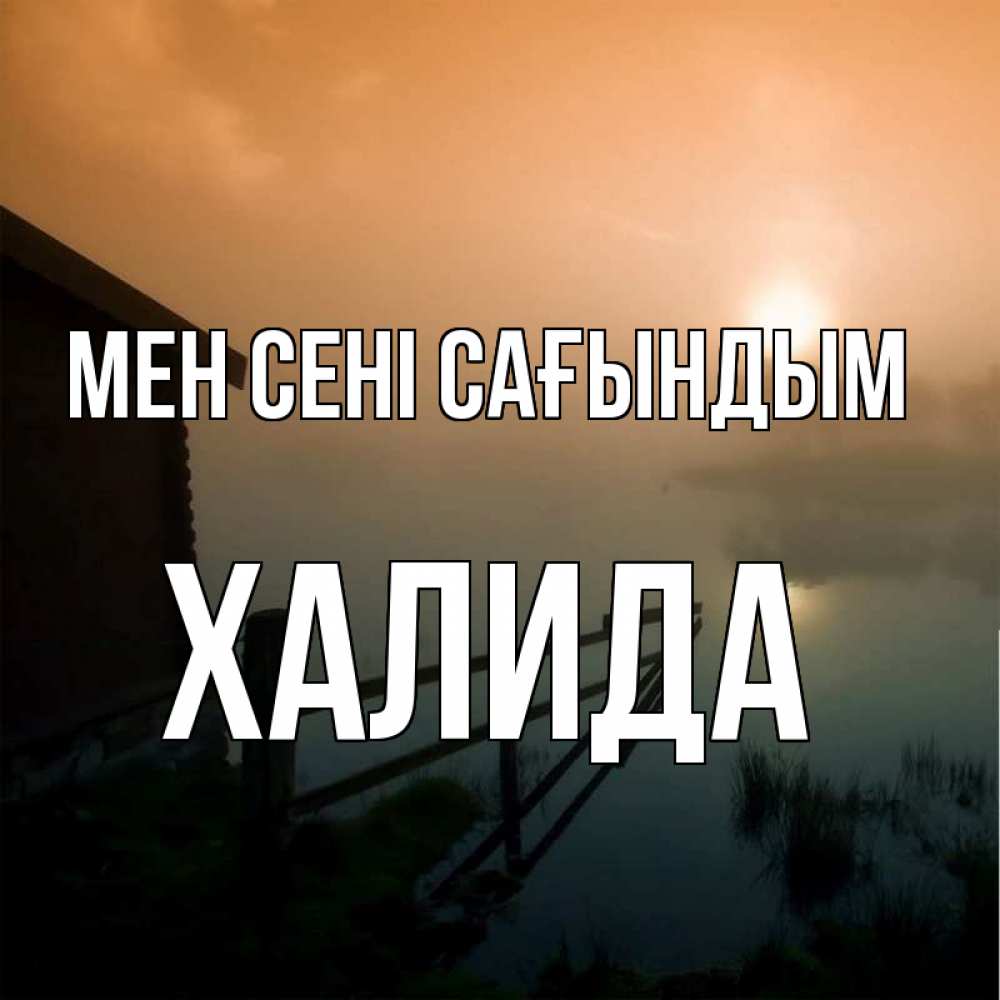 Күн сайын ашық хат с именем, ХАЛИДА Мен сені сағындым приходи ко мне на чай Онлайн тегін жүктеп алу тілектері бар керемет карта 